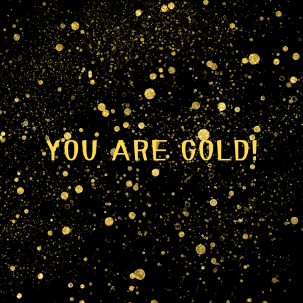 schwarzer Hintergrund mit goldenen Sprenkeln, darauf in goldener Schrift "You Are Gold!